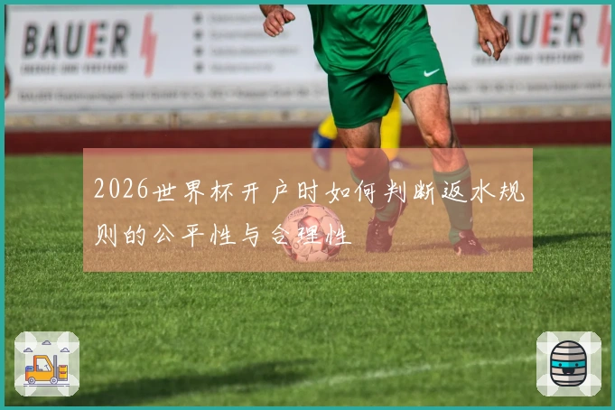 2026世界杯开户时如何判断返水规则的公平性与合理性