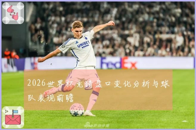 2026世界杯竞猜盘口变化分析与球队表现前瞻